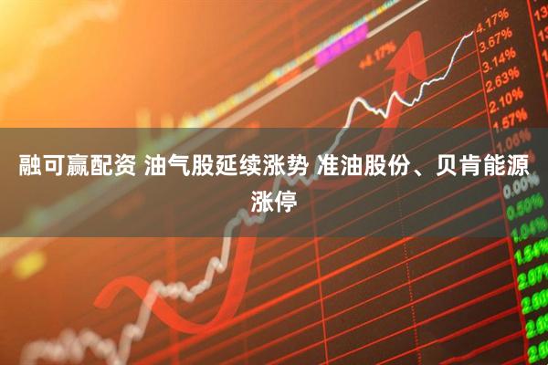 融可赢配资 油气股延续涨势 准油股份、贝肯能源涨停