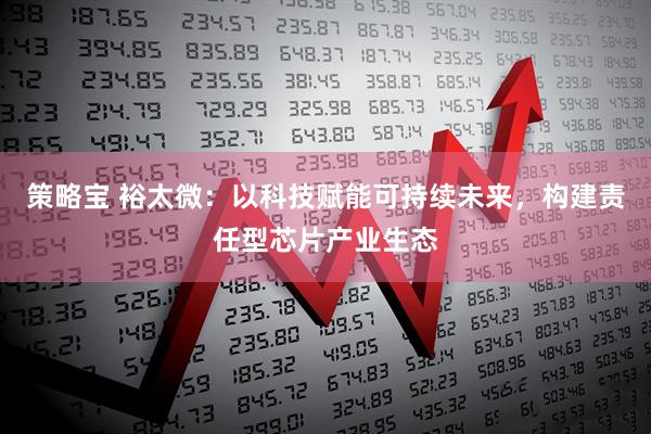 策略宝 裕太微：以科技赋能可持续未来，构建责任型芯片产业生态