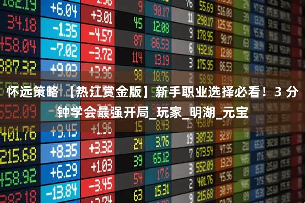 怀远策略 【热江赏金版】新手职业选择必看！3 分钟学会最强开局_玩家_明湖_元宝