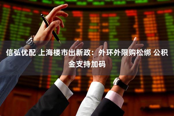 信弘优配 上海楼市出新政：外环外限购松绑 公积金支持加码