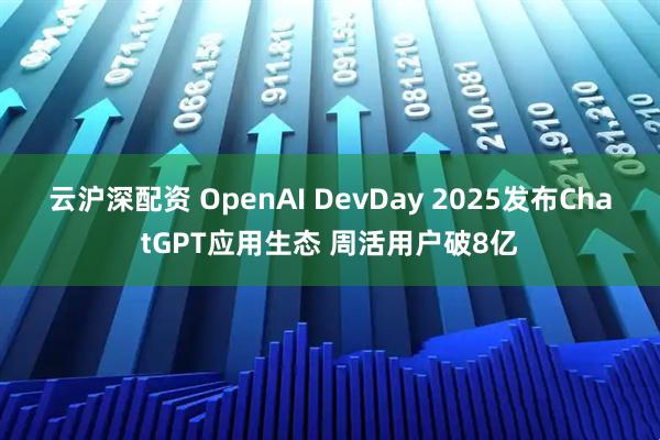 云沪深配资 OpenAI DevDay 2025发布ChatGPT应用生态 周活用户破8亿