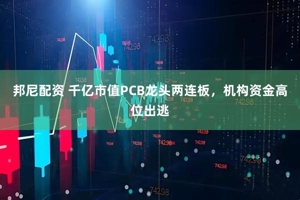 邦尼配资 千亿市值PCB龙头两连板，机构资金高位出逃